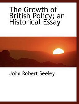 The Growth of British Policy; an Historical Essay The Growth of British Policy; an Historical Essay