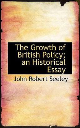 The Growth of British Policy; an Historical Essay The Growth of British Policy; an Historical Essay