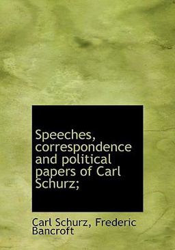 Speeches, Correspondence and Political Papers of Carl Schurz;