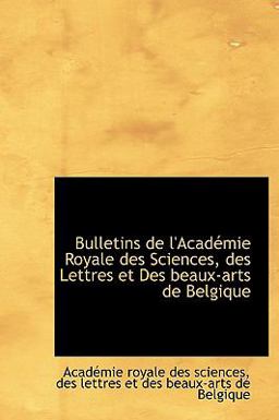 Bulletins de L'Académie Royale des Sciences, des Lettres et des Beaux-Arts de Belgique Bulletins de L'Académie Royale des Sciences, des Lettres et des Beaux-Arts de Belgique