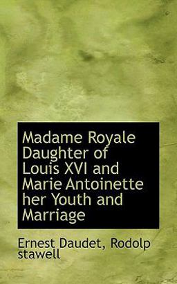 Madame Royale Daughter of Louis Xvi and Marie Antoinette Her Youth and Marriage