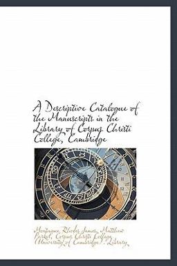 A Descriptive Catalogue of the Manuscripts in the Library of Corpus Christi College, Cambridge