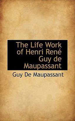 The Life Work of Henri René Guy de Maupassant