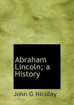Abraham Lincoln; a History Abraham Lincoln; a History