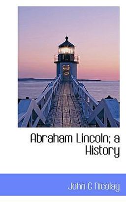 Abraham Lincoln; a History Abraham Lincoln; a History