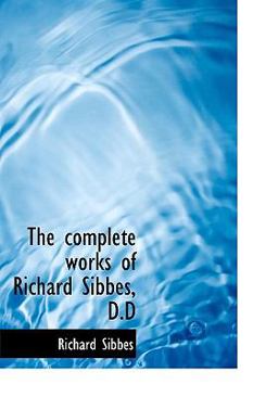 The Complete Works of Richard Sibbes, D D
