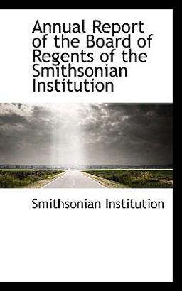 Annual Report of the Board of Regents of the Smithsonian Institution