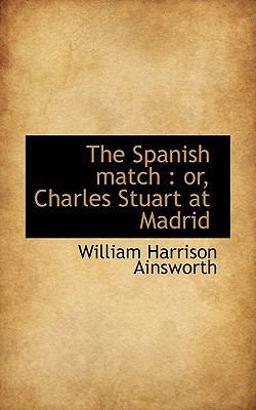 The Spanish match : or, Charles Stuart at Madrid