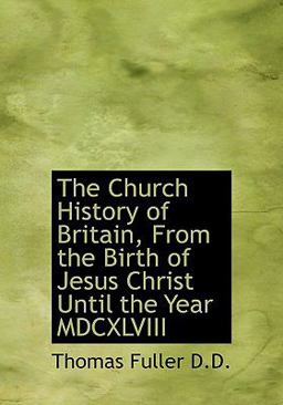The Church History of Britain, from the Birth of Jesus Christ until the Year Mdcxlviii
