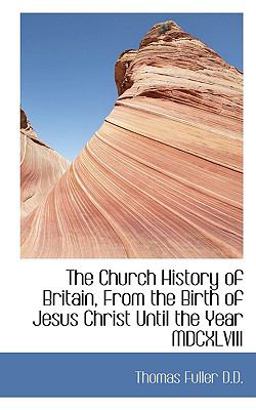 The Church History of Britain, from the Birth of Jesus Christ until the Year Mdcxlviii