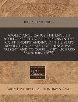 Apollo Anglicanus the English Apollo: assisting all persons in the right understanding of this years revolution, as also of things past, present, and to come ... / by Richard Saunders. (1679)