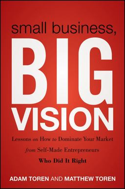 Small Business, Big Vision Lessons on How to Dominate Your Market from Self-Made Entrepreneurs Who Did It Right  9781118018200 Front Cover