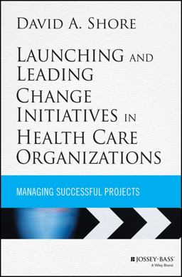 Launching and Leading Change Initiatives in Health Care Organizations Managing Successful Projects  9781118099148 Front Cover