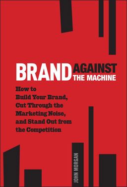 Brand Against the Machine How to Build Your Brand, Cut Through the Marketing Noise, and Stand Out from the Competition  9781118103524 Front Cover