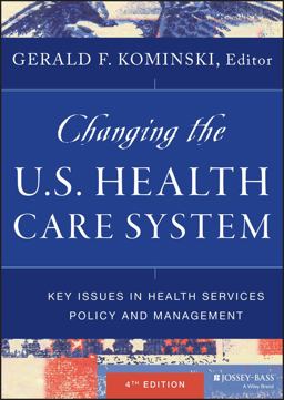 Changing the U. S. Health Care System Key Issues in Health Services Policy and Management 4th 9781118128916 Front Cover