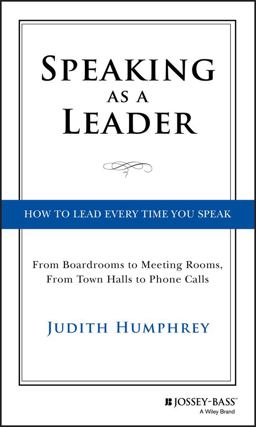 Speaking As a Leader How to Lead Every Time You Speak... from Board Rooms to Meeting Rooms, from Town Halls to Phone Calls  9781118141014 Front Cover