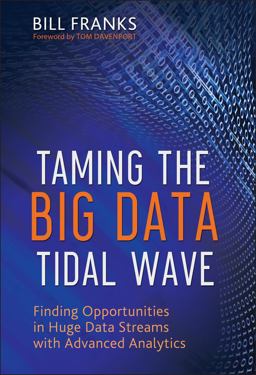 Taming the Big Data Tidal Wave Finding Opportunities in Huge Data Streams with Advanced Analytics  9781118208786 Front Cover