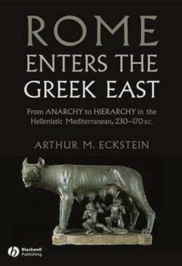 Rome Enters the Greek East From Anarchy to Hierarchy in the Hellenistic Mediterranean, 230-170 BC  9781118255360 Front Cover