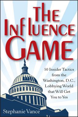 Influence Game 50 Insider Tactics from the Washington D. C. Lobbying World That Will Get You to Yes  9781118271599 Front Cover
