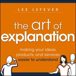 Art of Explanation Making Your Ideas, Products, and Services Easier to Understand 2012 9781118374580 Front Cover