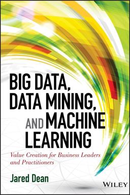 Big Data, Data Mining, and Machine Learning Value Creation for Business Leaders and Practitioners  9781118618042 Front Cover