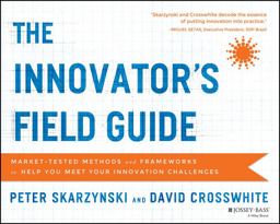 Innovator's Field Guide Market Tested Methods and Frameworks to Help You Meet Your Innovation Challenges  9781118644300 Front Cover