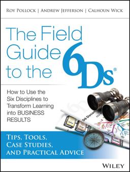Field Guide to The 6Ds How to Use the Six Disciplines to Transform Learning into Business Results  9781118648131 Front Cover
