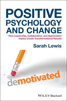 Positive Psychology and Change How Leadership, Collaboration, and Appreciative Inquiry Create Transformational Results  9781118788844 Front Cover