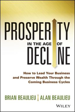 Prosperity in the Age of Decline How to Lead Your Business and Preserve Wealth Through the Coming Business Cycles  9781118809891 Front Cover