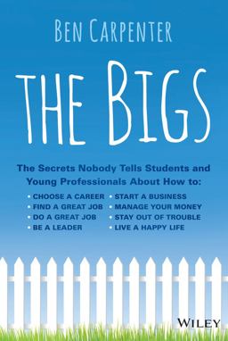 Bigs The Secrets Nobody Tells Students and Young Professional about How to Find a Great Job, Do a Great Job, Be a Leader, Start a Business, Stay Out of Trouble, and Live a Happy Life  9781118917022 Front Cover
