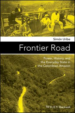 Frontier Road Power, History, and the Everyday State in the Colombian Amazon  9781119100188 Front Cover