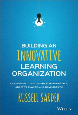 Building an Innovative Learning Organization A Framework to Build a Smarter Workforce, Adapt to Change, and Drive Growth  9781119157458 Front Cover