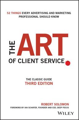 Art of Client Service The Classic Guide, Updated for Today's Marketers and Advertisers 3rd 9781119227823 Front Cover