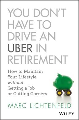 You Don't Have to Drive an Uber in Retirement How to Maintain Your Lifestyle Without Getting a Job or Cutting Corners  9781119347149 Front Cover