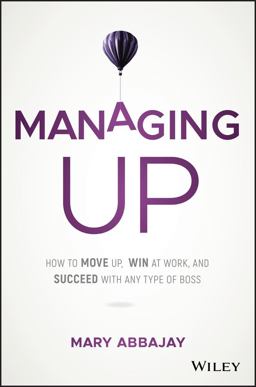 Managing Up How to Move up, Win at Work, and Succeed with Any Type of Boss  9781119436683 Front Cover