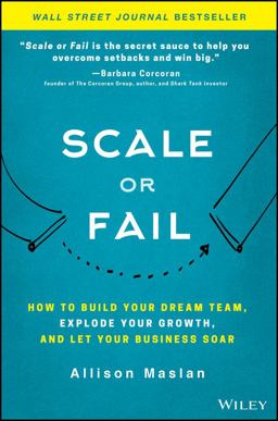 Scale or Fail How to Build Your Dream Team, Explode Your Growth, and Let Your Business Soar  9781119461012 Front Cover