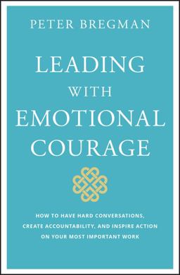 Leading with Emotional Courage How to Have Hard Conversations, Create Accountability, and Inspire Action on Your Most Important Work  9781119505693 Front Cover