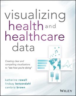 Visualizing Health and Healthcare Data Creating Clear and Compelling Visualizations to See How You're Doing  9781119680888 Front Cover