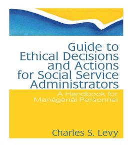 Guide to Ethical Decisions and Actions for Social Service Administrators Guide to Ethical Decisions and Actions for Social Service Administrators