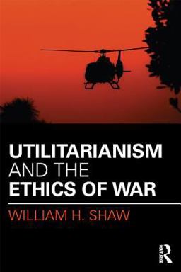 Utilitarianism and the Ethics of War Utilitarianism and the Ethics of War