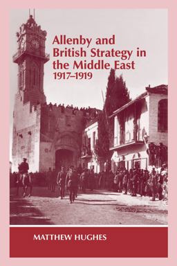 Allenby and British Strategy in the Middle East, 1917-1919 Allenby and British Strategy in the Middle East, 1917-1919