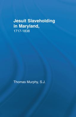 Jesuit Slaveholding in Maryland, 1717-1838 Jesuit Slaveholding in Maryland, 1717-1838