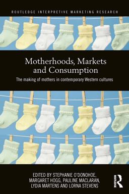 Motherhoods, Markets and Consumption Motherhoods, Markets and Consumption
