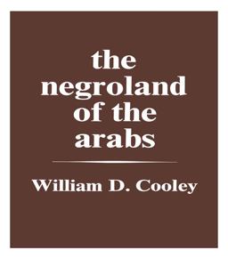 The Negroland of the Arabs Examined and Explained (1841) The Negroland of the Arabs Examined and Explained (1841)