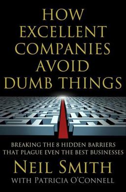 How Excellent Companies Avoid Dumb Things Breaking the 8 Hidden Barriers That Plague Even the Best Businesses  9781137003065 Front Cover