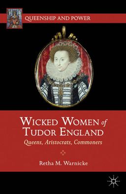 Wicked Women of Tudor England Queens, Aristocrats, Commoners  9781137032379 Front Cover
