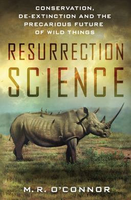 Resurrection Science Conservation, de-Extinction and the Precarious Future of Wild Things  9781137279293 Front Cover