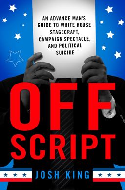 Off Script An Advance Man's Guide to White House Stagecraft, Campaign Spectacle, and Political Suicide  9781137280060 Front Cover