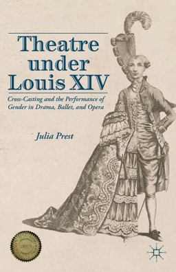 Theatre under Louis XIV Cross-Casting and the Performance of Gender in Drama, Ballet, and Opera  9781137320810 Front Cover