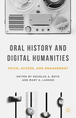 Oral History and Digital Humanities Voice, Access, and Engagement  9781137322012 Front Cover